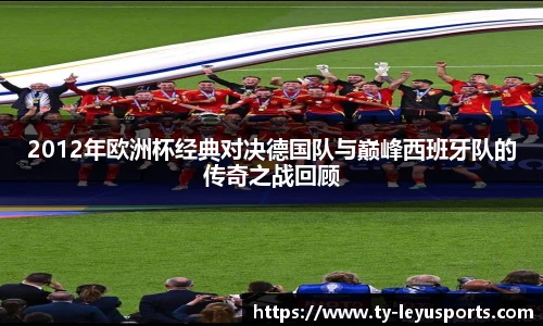2012年欧洲杯经典对决德国队与巅峰西班牙队的传奇之战回顾
