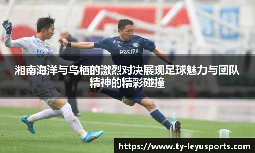 湘南海洋与鸟栖的激烈对决展现足球魅力与团队精神的精彩碰撞