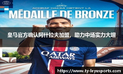 皇马官方确认阿什拉夫加盟，助力中场实力大增