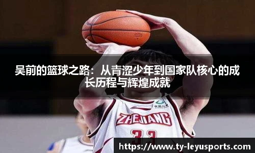 吴前的篮球之路：从青涩少年到国家队核心的成长历程与辉煌成就