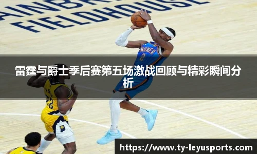 雷霆与爵士季后赛第五场激战回顾与精彩瞬间分析