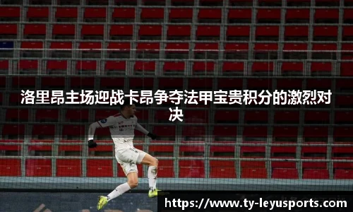 洛里昂主场迎战卡昂争夺法甲宝贵积分的激烈对决