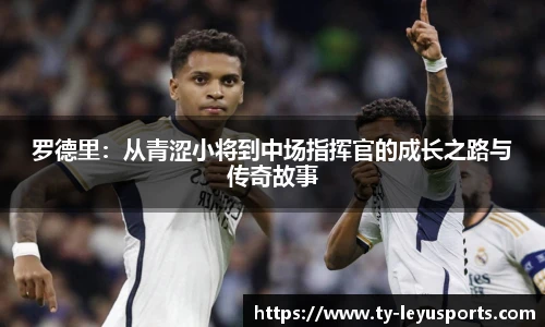 罗德里：从青涩小将到中场指挥官的成长之路与传奇故事