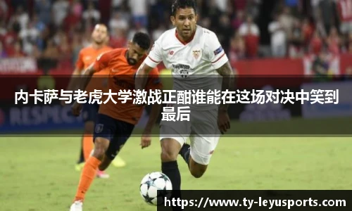 内卡萨与老虎大学激战正酣谁能在这场对决中笑到最后