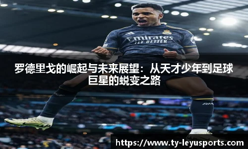 罗德里戈的崛起与未来展望：从天才少年到足球巨星的蜕变之路